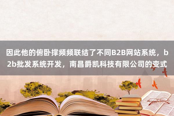 因此他的俯卧撑频频联结了不同B2B网站系统，b2b批发系统开发，南昌爵凯科技有限公司的变式